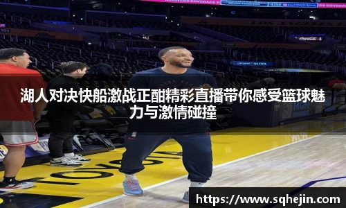 湖人对决快船激战正酣精彩直播带你感受篮球魅力与激情碰撞